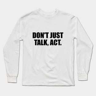 Don't just talk, act Long Sleeve T-Shirt